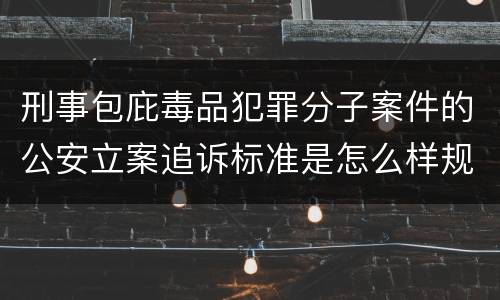 刑事包庇毒品犯罪分子案件的公安立案追诉标准是怎么样规定