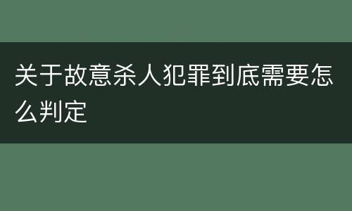 关于故意杀人犯罪到底需要怎么判定