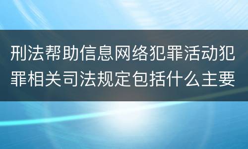 刑法帮助信息网络犯罪活动犯罪相关司法规定包括什么主要内容