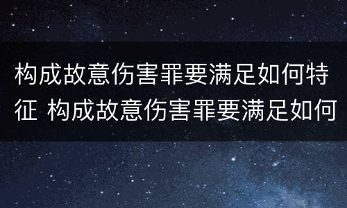 构成故意伤害罪要满足如何特征 构成故意伤害罪要满足如何特征的条件