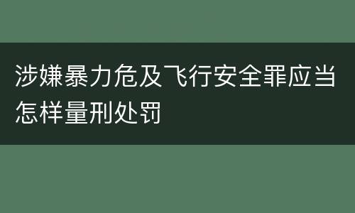 涉嫌暴力危及飞行安全罪应当怎样量刑处罚