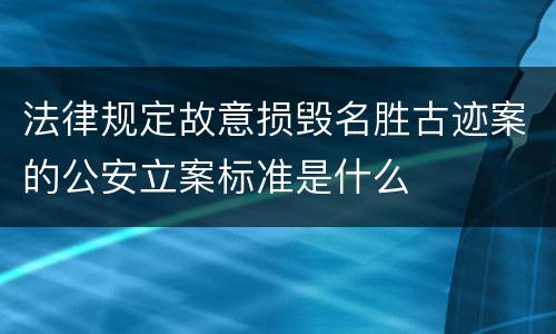 法律规定故意损毁名胜古迹案的公安立案标准是什么