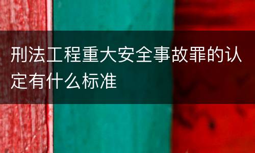 刑法工程重大安全事故罪的认定有什么标准