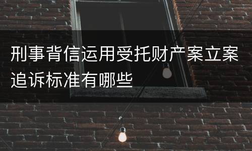 刑事背信运用受托财产案立案追诉标准有哪些