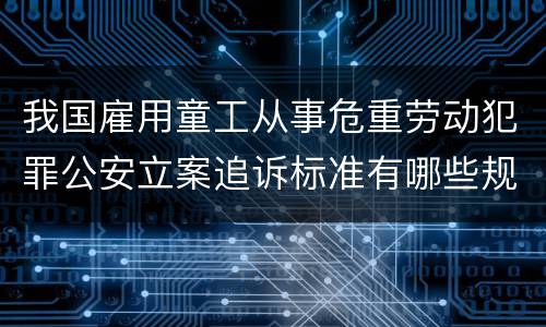 我国雇用童工从事危重劳动犯罪公安立案追诉标准有哪些规定