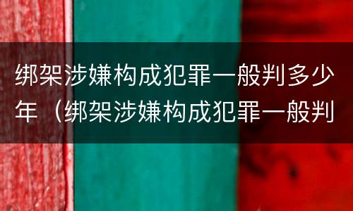 绑架涉嫌构成犯罪一般判多少年（绑架涉嫌构成犯罪一般判多少年缓刑）