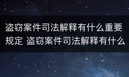 盗窃案件司法解释有什么重要规定 盗窃案件司法解释有什么重要规定嘛