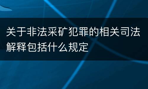 关于非法采矿犯罪的相关司法解释包括什么规定