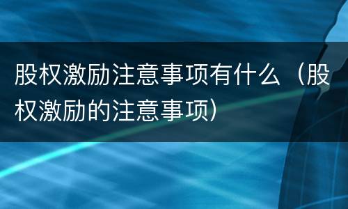 股权激励注意事项有什么（股权激励的注意事项）