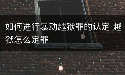 如何进行暴动越狱罪的认定 越狱怎么定罪