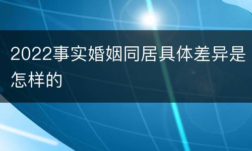 2022事实婚姻同居具体差异是怎样的