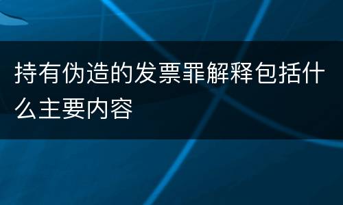 持有伪造的发票罪解释包括什么主要内容