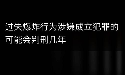 过失爆炸行为涉嫌成立犯罪的可能会判刑几年