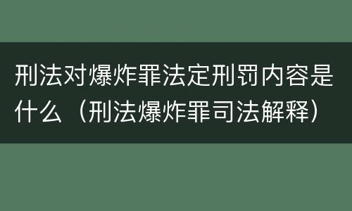 刑法对爆炸罪法定刑罚内容是什么（刑法爆炸罪司法解释）