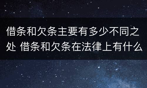 借条和欠条主要有多少不同之处 借条和欠条在法律上有什么不一样的地方