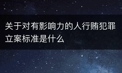 关于对有影响力的人行贿犯罪立案标准是什么