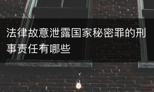 法律故意泄露国家秘密罪的刑事责任有哪些