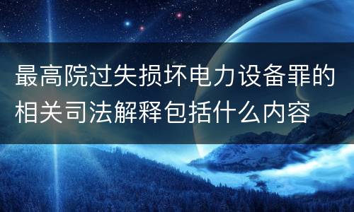 最高院过失损坏电力设备罪的相关司法解释包括什么内容