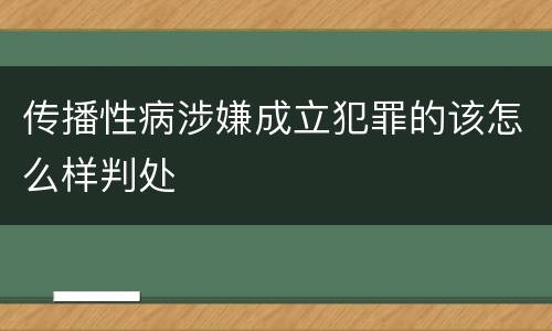 传播性病涉嫌成立犯罪的该怎么样判处