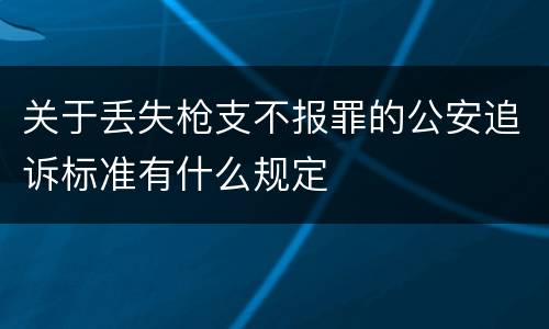 关于丢失枪支不报罪的公安追诉标准有什么规定