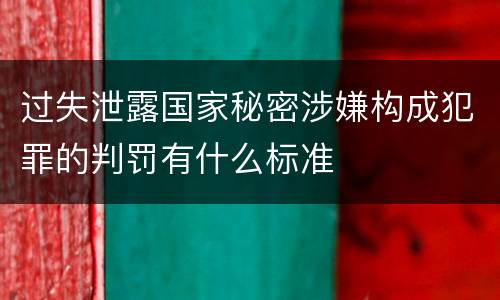 过失泄露国家秘密涉嫌构成犯罪的判罚有什么标准