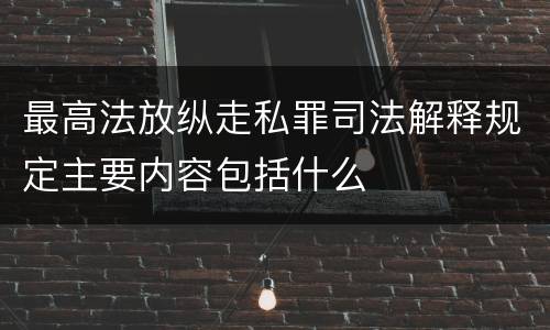 最高法放纵走私罪司法解释规定主要内容包括什么