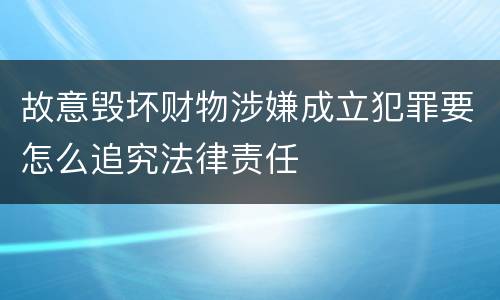 故意毁坏财物涉嫌成立犯罪要怎么追究法律责任