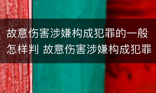 故意伤害涉嫌构成犯罪的一般怎样判 故意伤害涉嫌构成犯罪的一般怎样判定