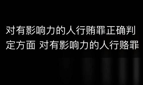 对有影响力的人行贿罪正确判定方面 对有影响力的人行赂罪既遂标准