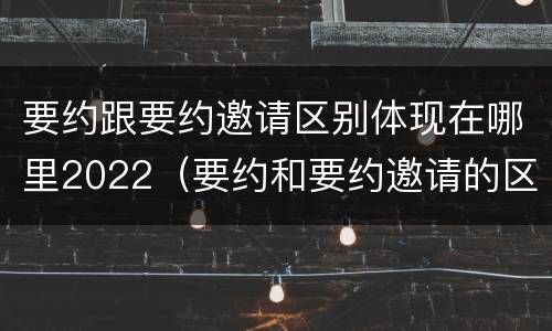 要约跟要约邀请区别体现在哪里2022（要约和要约邀请的区别秒懂）