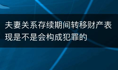 夫妻关系存续期间转移财产表现是不是会构成犯罪的