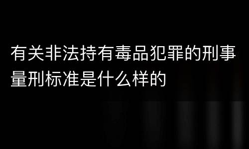 有关非法持有毒品犯罪的刑事量刑标准是什么样的