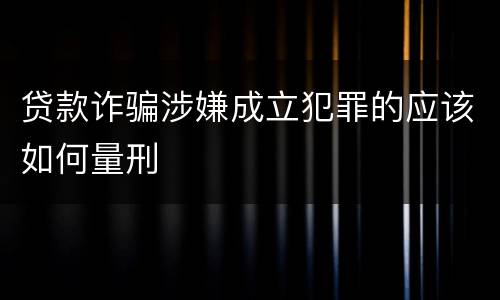 贷款诈骗涉嫌成立犯罪的应该如何量刑