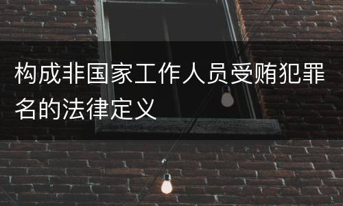 构成非国家工作人员受贿犯罪名的法律定义