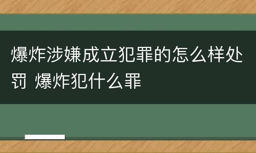 爆炸涉嫌成立犯罪的怎么样处罚 爆炸犯什么罪