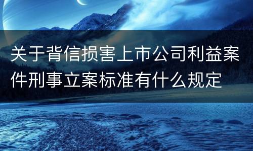 关于背信损害上市公司利益案件刑事立案标准有什么规定