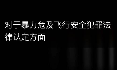 对于暴力危及飞行安全犯罪法律认定方面