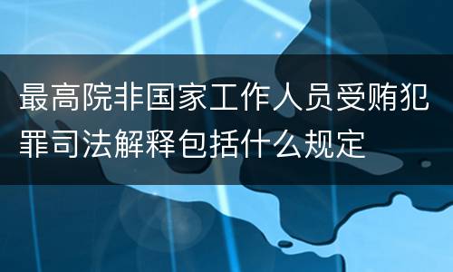 最高院非国家工作人员受贿犯罪司法解释包括什么规定