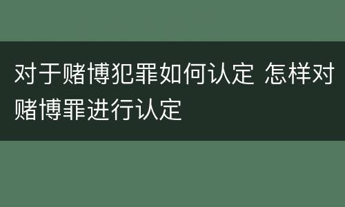 对于赌博犯罪如何认定 怎样对赌博罪进行认定