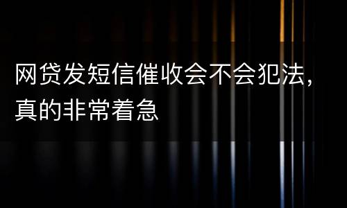 网贷发短信催收会不会犯法，真的非常着急