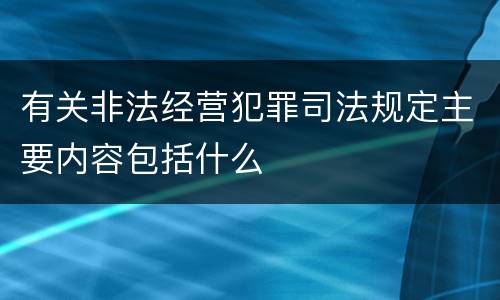 有关非法经营犯罪司法规定主要内容包括什么