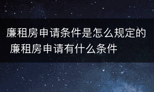 廉租房申请条件是怎么规定的 廉租房申请有什么条件