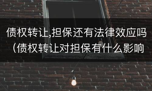 债权转让,担保还有法律效应吗（债权转让对担保有什么影响）