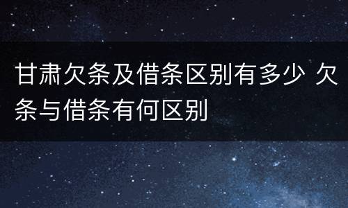 甘肃欠条及借条区别有多少 欠条与借条有何区别