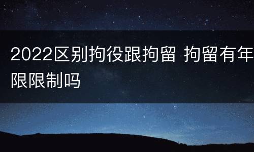 2022区别拘役跟拘留 拘留有年限限制吗