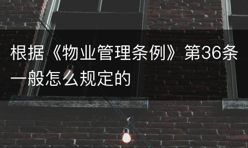 根据《物业管理条例》第36条一般怎么规定的