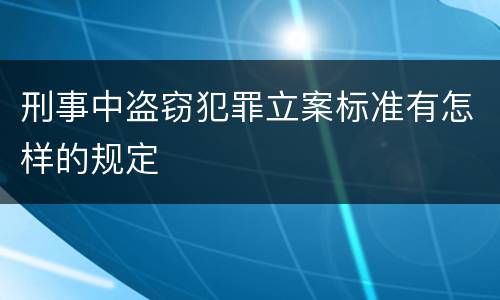 刑事中盗窃犯罪立案标准有怎样的规定