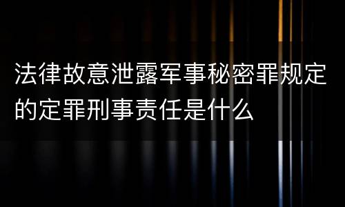 法律故意泄露军事秘密罪规定的定罪刑事责任是什么