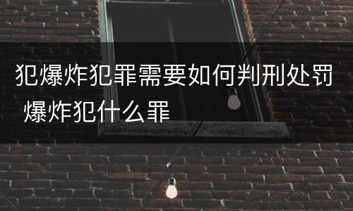 犯爆炸犯罪需要如何判刑处罚 爆炸犯什么罪