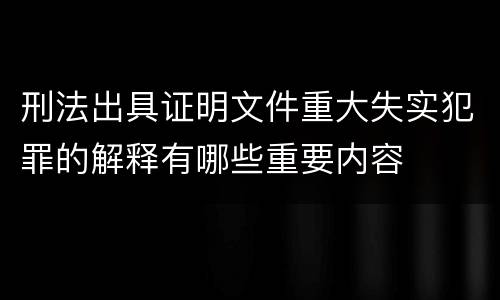 刑法出具证明文件重大失实犯罪的解释有哪些重要内容